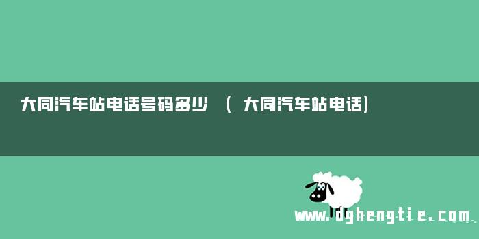 大同汽车站电话号码多少 (大同汽车站电话)